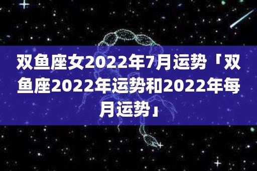 双鱼座女2023年7月运势「双鱼座2023年运势和2023年每月运势」