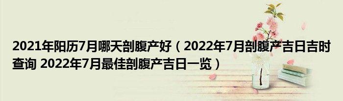 2023年阳历7月哪天剖腹产好2023年7月剖腹产吉日吉时查询2023年7月